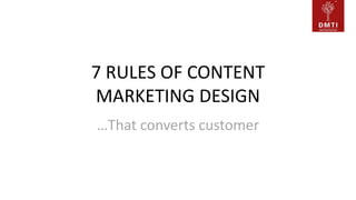 7 RULES OF CONTENT
MARKETING DESIGN
…That converts customer
 