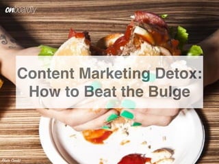 Content Marketing Detox:
How to Beat the Bulge
Photo Credit
 