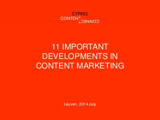 11 IMPORTANT
DEVELOPMENTS IN
CONTENT MARKETING
Leuven, 2014 July
 