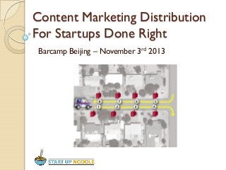 Content Marketing Distribution
For Startups Done Right
Barcamp Beijing – November 3rd 2013

 