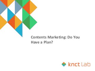 Contents Marketing: Do You
Have a Plan?
 