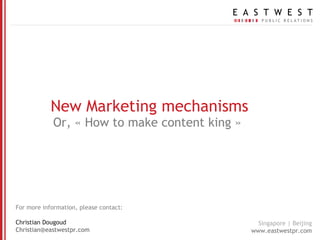 New Marketing mechanisms Or, « How to make content king » For more information, please contact: Christian Dougoud [email_address] 