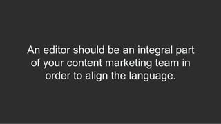 An editor should be an integral part
of your content marketing team in
order to align the language.
 