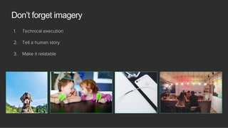 1.  Technical execution
2.  Tell a human story
3.  Make it relatable
Don’t forget imagery
 