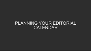 PLANNING YOUR EDITORIAL
CALENDAR
 
