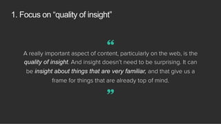 1. Focus on “quality of insight”
A really important aspect of content, particularly on the web, is the
quality of insight....