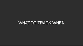 WHAT TO TRACK WHEN
 