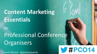 Content Marketing
Essentials
for
Professional Conference
Organisers
Sarah Mitchell - @globalcopywrite
 