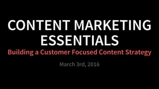 Building a Customer Focused Content Strategy
 
March 3rd, 2016
CONTENT MARKETING
ESSENTIALS
 