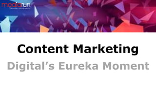 Content Marketing
Digital’s Eureka Moment
 