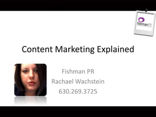 Content Marketing Explained
Fishman PR
Rachael Wachstein
630.269.3725
 