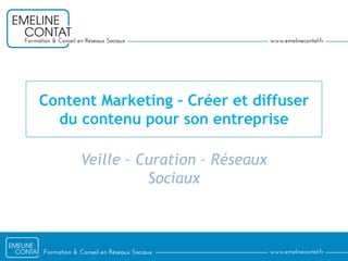 Content Marketing – Créer et diffuser
du contenu pour son entreprise
Veille – Curation – Réseaux
Sociaux
 