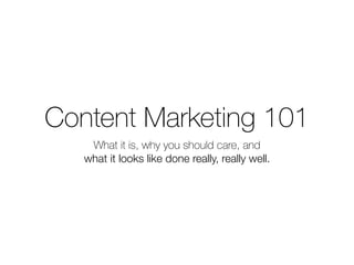 Content Marketing 101
What it is, why you should care, and
what it looks like done really, really well.
 