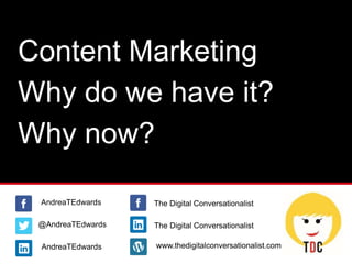 Content Marketing
Why do we have it?
Why now?
@AndreaTEdwards
AndreaTEdwards
AndreaTEdwards www.thedigitalconversationalist.com
The Digital Conversationalist
The Digital Conversationalist
 