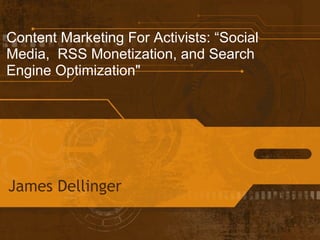 Content Marketing For Activists: “Social
Media, RSS Monetization, and Search
Engine Optimization"




James Dellinger
 