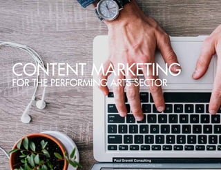 CONTENT MARKETING
FOR THE PERFORMING ARTS SECTOR
Paul Gravett Consulting
paul@paulgravettconsulting.com
 