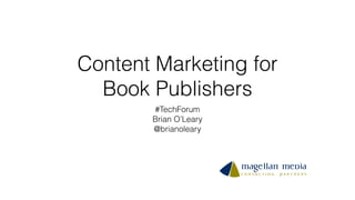 Content Marketing for
Book Publishers
#TechForum
Brian O’Leary
@brianoleary
 