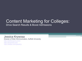 Content Marketing for Colleges: Drive Search Results & Boost Admissions Jessica Krywosa Director of Web Communication, Suffolk University http://doteduguru.com/ http://krywosa.com http://twitter.com/jesskry 