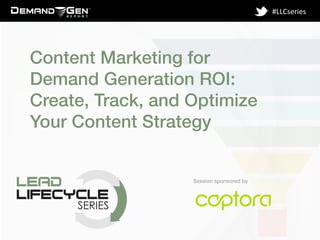 Session sponsored by!
#LLCseries	
  
Content Marketing for
Demand Generation ROI:
Create, Track, and Optimize
Your Content Strategy!
 