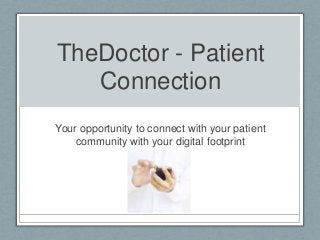 TheDoctor - Patient
Connection
Your opportunity to connect with your patient
community with your digital footprint
 