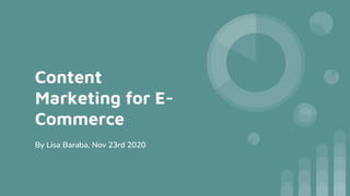 Content
Marketing for E-
Commerce
By Lisa Baraba, Nov 23rd 2020
 
