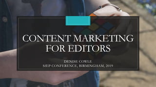 CONTENT MARKETING
FOR EDITORS
DENISE COWLE
SfEP CONFERENCE, BIRMINGHAM, 2019
 