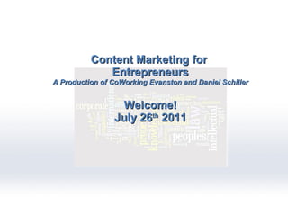 Content Marketing for  Entrepreneurs A Production of CoWorking Evanston and Daniel Schiller Welcome! July 26 th  2011 