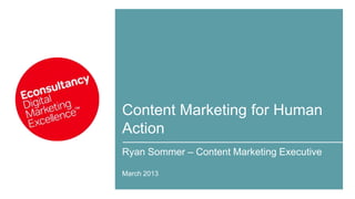 Content Marketing for Human
Action
Ryan Sommer – Content Marketing Executive

March 2013
 