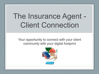 The Insurance Agent Client Connection
Your opportunity to connect with your client
community with your digital footprint

 