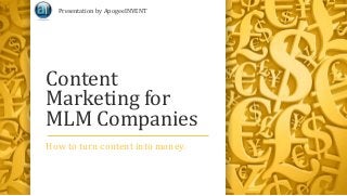 Content
Marketing for
MLM Companies
How to turn content into money.
Presentation by ApogeeINVENT
 