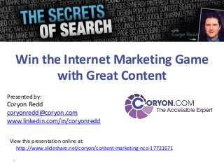 Win the Internet Marketing Game
             with Great Content
Presented by:
Coryon Redd
coryonredd@coryon.com
www.linkedin.com/in/coryonredd

 View this presentation online at:
    http://www.slideshare.net/coryon/content-marketing-nco-17721671

  1
 