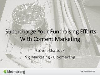 Supercharge Your Fundraising Efforts 
@StevenShattuck 
With Content Marketing 
Steven Shattuck 
VP, Marketing -­‐ Bloomerang 
 