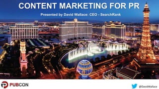 @DavidWallace
CONTENT MARKETING FOR PR
Presented by David Wallace: CEO - SearchRank
 