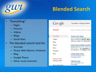Blended Search
• “Everything”
   –   Pages
   –   Pictures
   –   Videos
   –   Blogs
   –   Social Sites
• The blended search tool kit:
   –   YouTube
   –   Picasa Web Albums, Pinterest
   –   Blog
   –   Google Places
   –   Other social channels
 