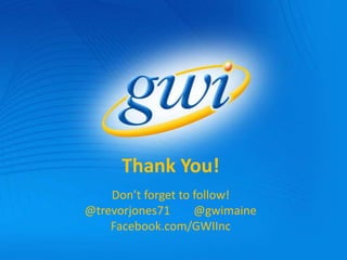 Thank You!
    Don’t forget to follow!
@trevorjones71      @gwimaine
    Facebook.com/GWIInc
 