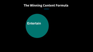 The Winning Content Formula
Entertain
 
