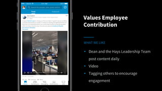 Values Employee
Contribution
WHAT WE LIKE
• Dean and the Hays Leadership Team
post content daily
• Video
• Tagging others to encourage
engagement
 