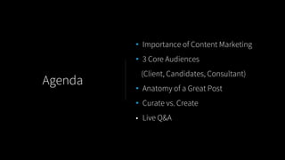 • Importance of Content Marketing
• 3 Core Audiences
(Client, Candidates, Consultant)
• Anatomy of a Great Post
• Curate v...