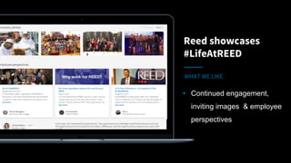 Reed showcases
#LifeAtREED
WHAT WE LIKE
• Continued engagement,
inviting images & employee
perspectives
 