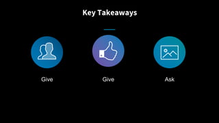 Key Takeaways
Give Give Ask
 