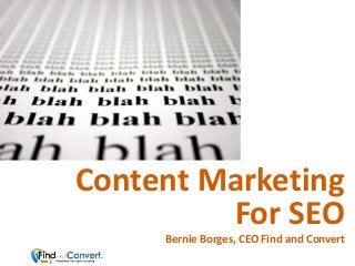 Content Marketing
For SEO
Bernie Borges, CEO Find and Convert
 