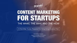 CONTENT MARKETING
FOR STARTUPS
THE WHAT, THE WHY, AND THE HOW
By Andreas Krasser
Head of Strategy & Innovation
DDB Group Hong Kong
A First-Step Guide, Prepared For Hong Kong Science Park
 