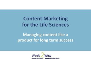 Content Marketing
for the Life Sciences
Managing content like a
product for long term success
 