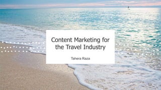 Content Marketing for
the Travel Industry
Tahera Raza
 
