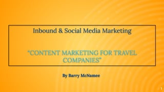 1
By Barry McNamee
Inbound & Social Media Marketing
“CONTENT MARKETING FOR TRAVEL
COMPANIES”
 