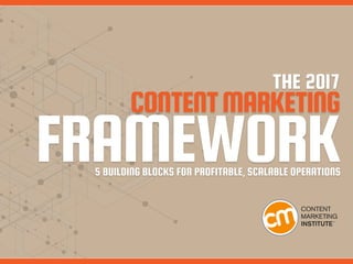 THE 2017
CONTENTMARKETING
FRAMEWORK5 BUILDING BLOCKS FOR PROFITABLE, SCALABLE OPERATIONS
 