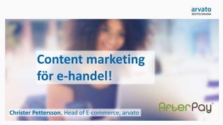 Content marketing
för e-handel!
Christer Pettersson, Head of E-commerce, arvato
 