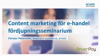 Content marketing för e-handel
fördjupningsseminarium
Christer Pettersson, Head of E-commerce, arvato
 