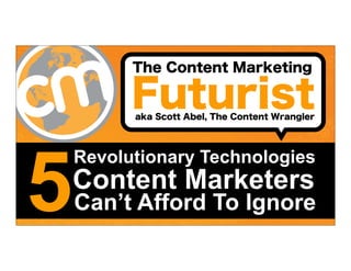 #cmworld
The Content Marketing
Futurist
5
Revolutionary Technologies
Content Marketers
Can’t Afford To Ignore
aka Scott Abel, The Content Wrangler
 