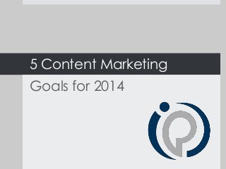 5 Content Marketing
Goals for 2014

 